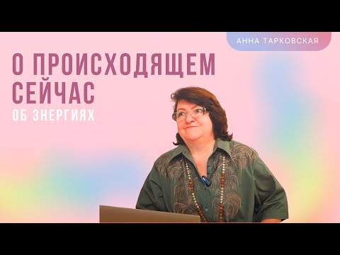 О происходящем сейчас. Об энергиях. О центрировании. Наставление. Ответы на вопросы/ Анна Тарковская