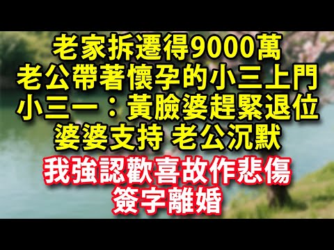 老家拆遷得9000萬老公帶著懷孕的小三上門小三一臉得意：黃臉婆趕緊退位 婆婆支持老公沉默我強認歡喜故作悲傷簽字離婚#人生感悟 #健康 #情感 #婚姻 #老年生活 #家庭 #故事#生活經驗 #為人處世
