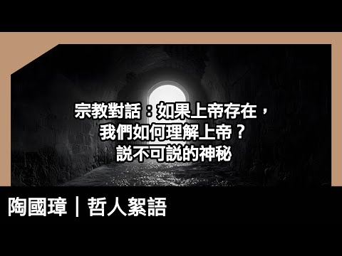 哲學。宗教對話：如果上帝存在，我們如何理解上帝？說不可說的神秘，Being of beings｜陶國璋《哲人絮語》179