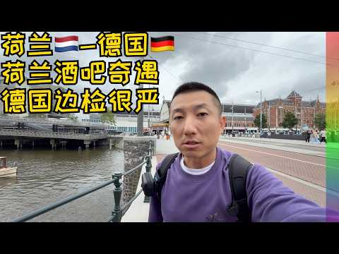 荷兰到德国遇最严边检,谈房价实话触犯他人利益,在阿姆斯特丹著名酒吧的“艳遇”,初到德国车站看到可怕的一幕【北同】