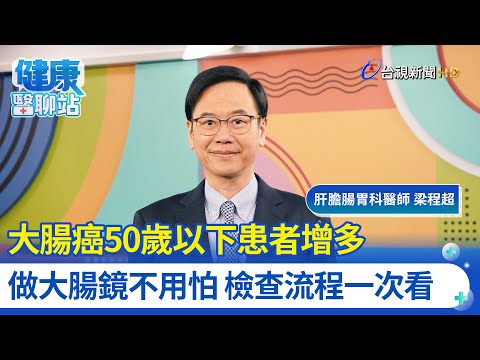 大腸癌50歲以下患者增多 做大腸鏡不用怕 檢查流程一次看｜肝膽腸胃科醫師 梁程超｜健康醫聊站