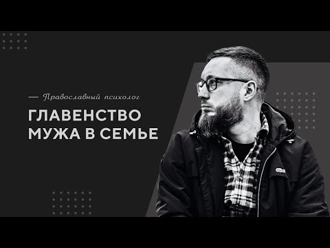 Главенство мужа в семье / Православный психолог