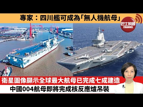 【中國焦點新聞】專家:四川艦可成為「無人機航母」。衛星圖像顯示全球最大航母已完成七成建造,中國004航母即將完成核反應爐吊裝。25年11月22日