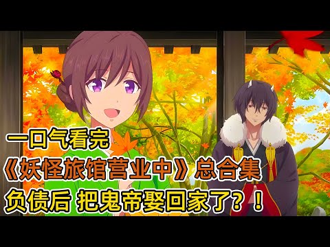 倒霉女大学生被祖父坑去还债？！债主竟然是鬼帝，女主靠现代手艺惊艳妖界？！一口氣看完《妖怪旅館營業中》总合集！