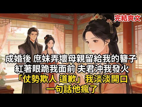 成婚後 庶妹弄壞母親留給我的簪子 紅著眼跪我面前 夫君沖我發火「仗勢欺人 道歉」我淡淡開口 一句話他瘋了#古言 #小説 #古風 #愛情 #情感故事 #爽文 #完結