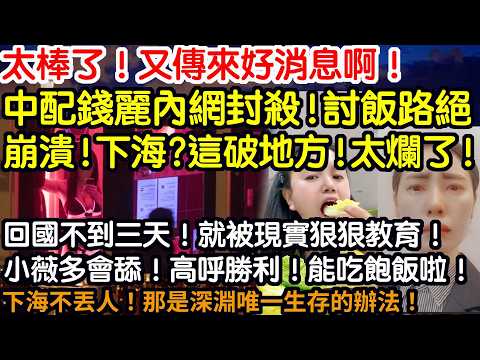 太棒了！又傳來好消息啊！中配錢麗內網封殺！討飯路絕！崩潰！下海？這破地方！太爛了啊！回國不到三天！就被現實狠狠教育！小薇多會舔！高呼勝利！能吃飽飯啦！下海不丟人！那是深淵唯一生存的辦法！