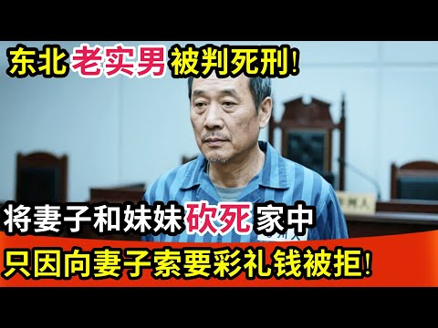东北老实男被判死刑!将妻子和妹妹砍死家中,场面残忍!只因向妻子索要彩礼钱被拒!