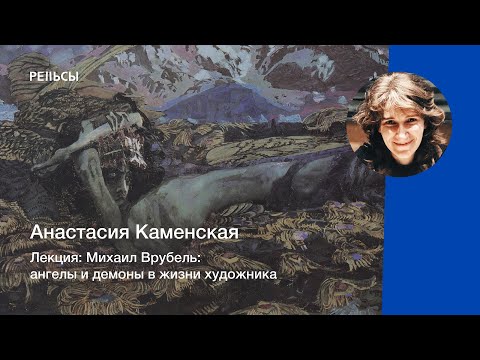 Лекция Анастасии Каменской "Михаил Врубель: ангелы и демоны в жизни художника"