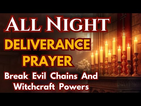 All Night Deliverance Prayer: Break Evil Chains & Witchcraft Powers