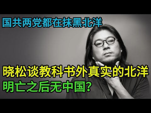 国共两党都极力抹黑北洋，晓松谈教科书外真实的北洋，天价赔款消失之谜，明亡之后无中国？