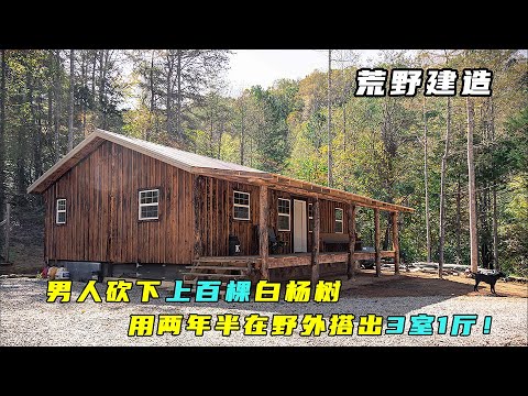 一口气看完：男人砍下上百棵白杨，花2年半为家人打造豪华木屋！