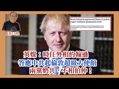 20251029*英媒：2018年，時任外相約翰遜已經答應中共起倫敦超級大使館，兩黨奶共，不相伯仲！
