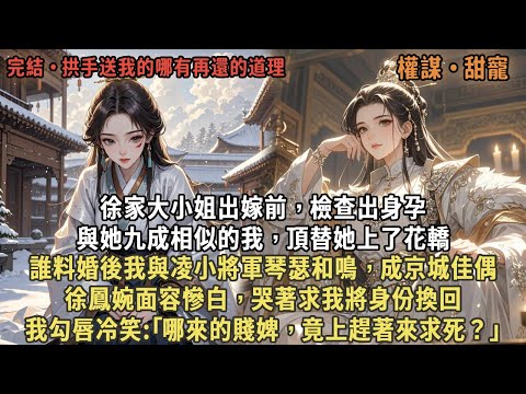 徐家大小姐出嫁前，檢查出身孕，與她九成相似的我，頂替她上了花轎，誰料婚後我與凌小將軍琴瑟和鳴，成京城佳偶，徐鳳婉面容慘白，哭著求我將身份換回，我勾唇冷笑:｢哪來的賤婢，竟上趕著來求死？｣