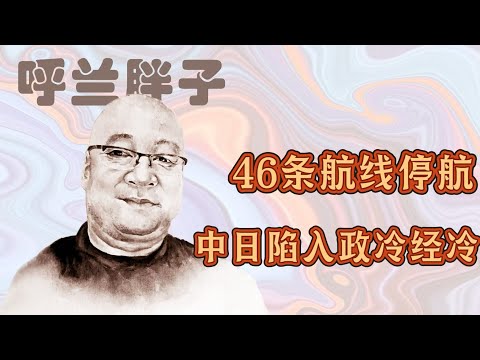 呼兰胖子：46条航线停航，中日陷入政冷经冷