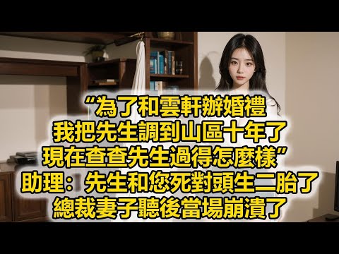 “為了和雲軒辦婚禮,我把先生調到山區十年了,現在查查先生過得怎麼樣”,助理:先生和您死對頭生二胎了,總裁妻子聽後當場崩潰了