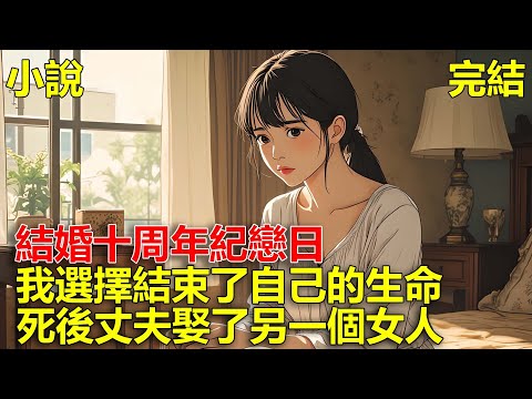 上一世，結婚十周年紀戀日，我選擇結束了自己的生命，死後我的丈夫娶了另一個女人，仿佛我沒有來過，重生後，換丈夫悔恨終生！#一口氣看完#小說#推文