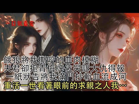 【一口氣看完】大婚之日夫君青梅葬身狼群，他端起酒杯直言晦氣，可封侯拜相那日他卻將我丟入獸群，癲狂的看我被撕咬的粉碎，親手將青梅牌位供奉主位。再睜眼回到求親之時，這次我嫁他…