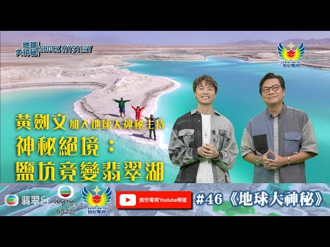 鄭子誠  黃劍文  袁文輝  梁藝齡  何宗銘   劉  鑫  地球大神秘 #46 - 神秘絕境：鹽坑竟變翡翠湖 - 禁忌手稿劇透終極救贖計劃