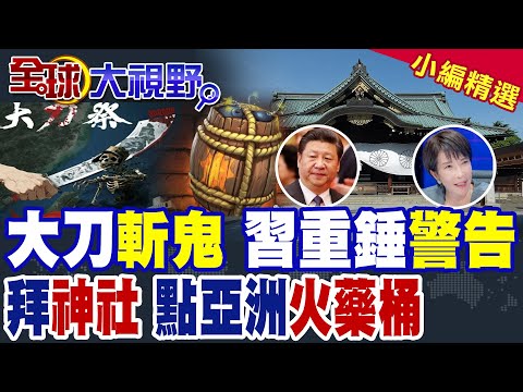 大刀斬鬼 習近平重錘警告高市早苗!參拜靖國神社再踩雷?點燃亞洲火藥桶 中日軍事對峙 自衛隊嘆如槍抵太陽穴 日本瘋狂擴軍 極音速飛彈上線 |【全球大視野】精華版@全球大視野Global_Vision