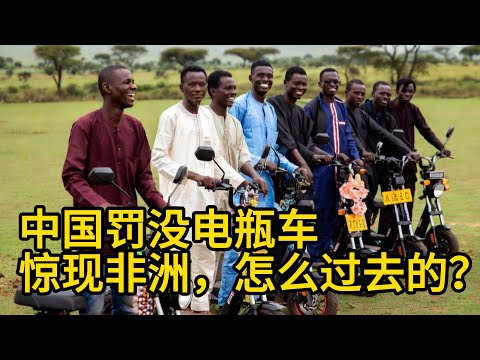 中国罚没电瓶车，出现在非洲街头，怎么过去的？行业黑产？还是。。。？