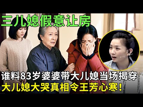 三儿媳假意让房，谁料83岁婆婆带大儿媳当场揭穿，大儿媳大哭真相令王芳心寒！【王芳王为念情感调解】