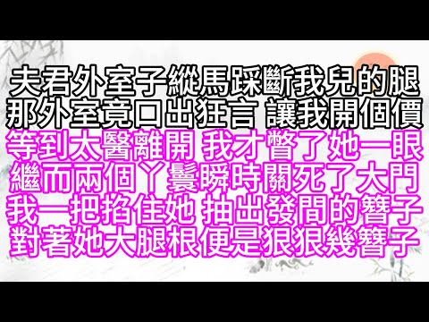 夫君外室子縱馬，踩斷我兒的腿，那外室竟口出狂言，讓我開個價，等到太醫離開，我才瞥了她一眼，繼而，兩個丫鬟瞬時關死了大門，我一把掐住她，抽出發間的簪子，對著她大腿根，便是狠狠幾簪子【幸福人生】#為人處世