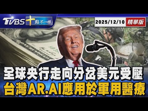 全球央行走向分岔美元受壓 台灣AR.AI應用於軍用醫療 ｜十點不一樣 20251210