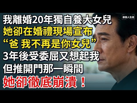 我離婚20年獨自養大女兒，她卻在婚禮現場宣布「爸，我不再是你女兒」三年後哭著回來，但推開門後看到的景象，卻讓她徹底崩潰！【康養人生道】 #康養人生道 #上了年紀該明白的事 #養老 #聰明老人