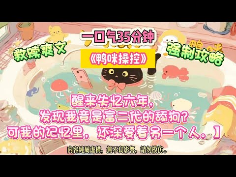 《鴨咪操控》醒來失憶六年，發現我竟是富二代的舔狗？可我的記憶裡，還深愛著另一個人。被系統綁架的我。完结文#小説 #一口氣看完 #故事 #爽文