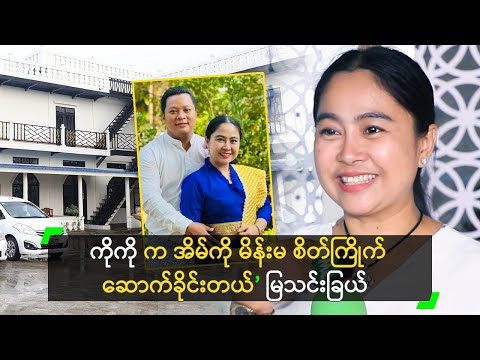 ကိုကို က အိမ်ကို မိန်းမ စိတ်ကြိုက်ဆောက်ခိုင်းတယ်’ မြသင်းခြယ်