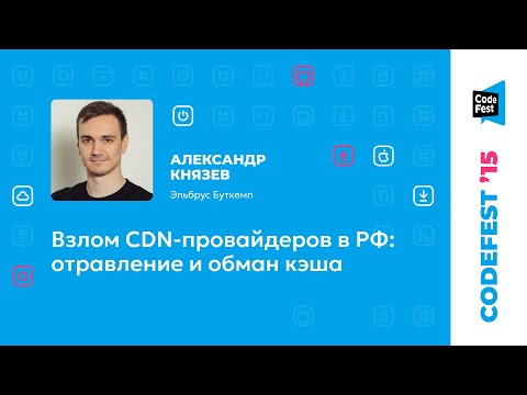 Александр Князев. Взлом CDN-провайдеров в РФ: отравление и обман кэша