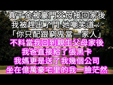 真千金被豪門父母接回家後我被趕出了門 她嘲笑道:「你只配跟窮鬼當一家人」不料當我回到親生父母家後我爸直接給了張黑卡我媽更是送我幾個公司#心書時光 #為人處事 #生活經驗 #情感故事 #唯美频道 #爽文