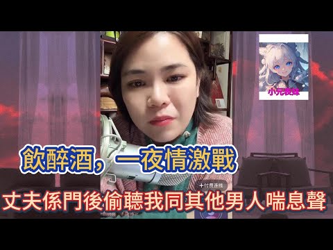 飲醉酒，一夜情激戰，丈夫係門後偷聽我同其他男人喘息聲! 小元姐姐最新直播A #小元姐姐 #小圓姐姐感情分享