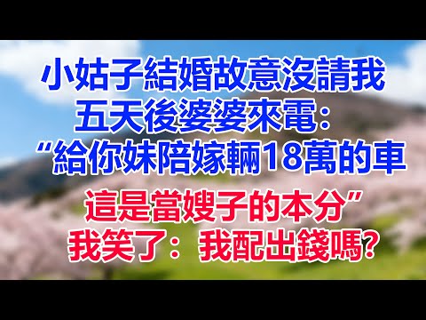 小姑子結婚故意沒請我，五天後婆婆來電：“給你妹陪嫁輛18萬的車，這是當嫂子的本分。”我笑了：我配出錢嗎？