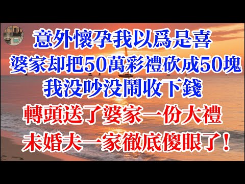 意外懷孕我以爲是喜  婆家卻把50萬彩禮砍成50塊  我沒吵沒鬧收下錢 轉頭送了婆家一份大禮 未婚夫一家徹底傻眼了！ #煙火故事匯 #婆媳 #家庭 #生活故事 #故事 #為人處世 #情感故事 #婚姻