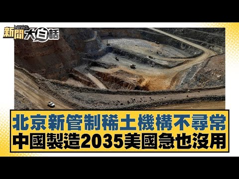 北京新管制稀土機構不尋常 中國製造2035美國急也沒用【#金臨天下 X #新聞大白話】20250527-10｜#賴岳謙 #林郁方 #聶建中