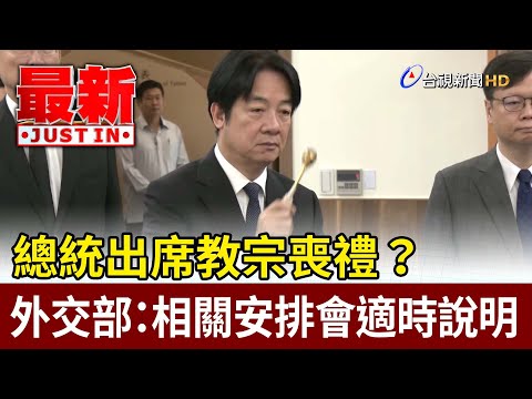 總統出席教宗喪禮？外交部：相關安排會適時說明【最新快訊】