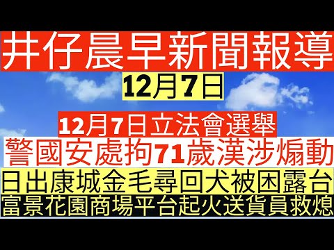 晨早新聞|12月7日立法會選舉|警國安處拘71歲漢涉煽動|日出康城金毛尋回犬被困露台|富景花園商場平台起火送貨員救熄|井仔新聞報寸|12月7日
