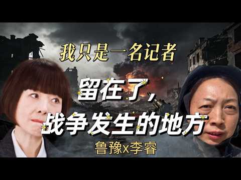 鲁豫对话李睿：我只是一名记者，留在了战争发生的地方。