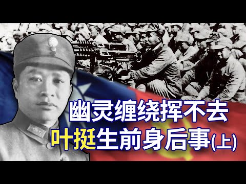 【欺世大观】20C: 叶挺生前身后事 （上） 幽灵缠绕挥之不去