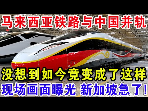 马来西亚铁路与中国并轨，没想到如今竟变成了这样，现场画面曝光 新加坡急了！