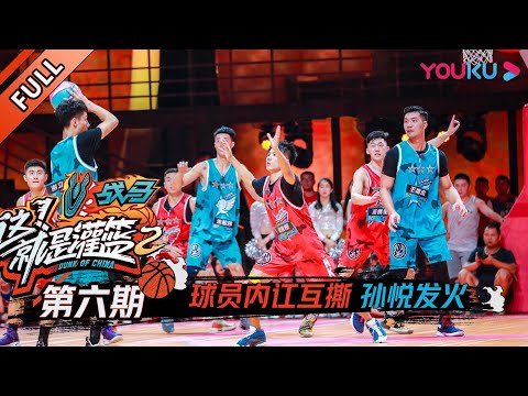 【这！就是灌篮 第二季】EP06：球员内讧互撕，孙悦发火！| 2019篮球竞技原创节目 | 优酷综艺