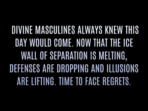 DIVINE MASCULINE always knew this day would come. Time to face regrets with Divine Feminine