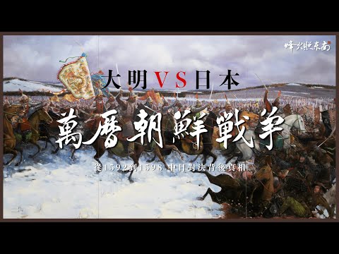 萬曆朝鮮戰爭合集：從 1592 到 1598，揭秘中日對決背後真相