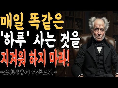 매일 똑같은 하루를 사는 것을 지겨워하지 마라 l 쇼펜하우어가 말하는  단조로운 삶'의 위대한 가치  | 지혜롭고 현명한 인간관계 조언 | 인생 | 명언 | 마음 | 행복
