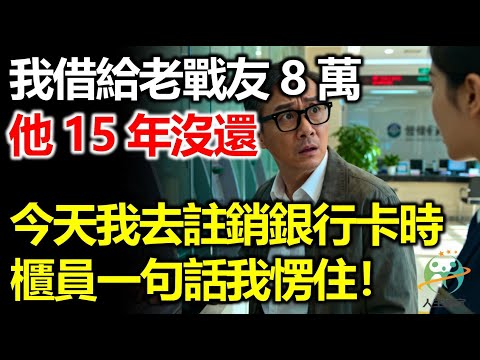 我借給老戰友8萬，15年他都沒還，今天我去銀行註銷卡時，櫃員一句話我愣住！