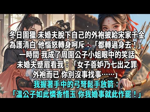 冬日圍獵 未婚夫脫下外袍披給宋家千金 為護清白 他惱怒呵斥：「都轉過身去！」一時間我成了周圍公子小姐眼中的笑話未婚夫蹙眉：「女子善妒乃七出之罪 外袍而已你別沒事找事」我鬆手放箭：「溫公子如此憐香惜玉