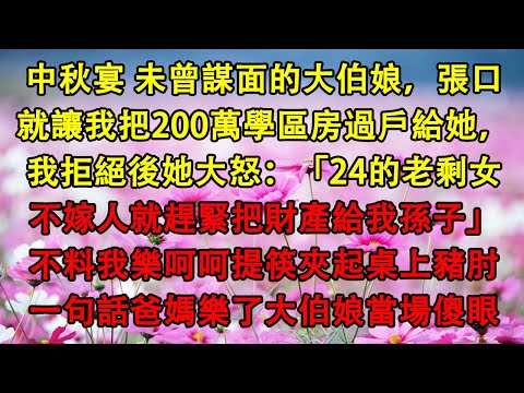 中秋宴 未曾謀面的大伯娘，張口就讓我把200萬學區房過戶給她，我拒絕後她大怒：「24的老剩女不嫁人就趕緊把財產給我孫子」不料我樂呵呵提筷夾起桌上豬肘，一句話爸媽樂了大伯娘當場傻眼