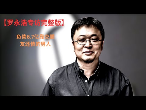 【罗永浩专访完整版】| 负债6.7亿靠交朋友还债的男人