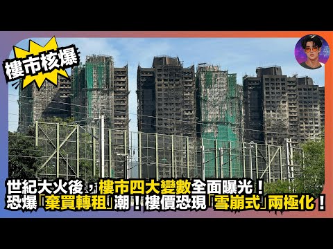【樓市核爆】世紀大火後，樓市四大變數全面曝光｜恐爆「棄買轉租」潮｜樓價恐 現「雪崩式」兩極化｜娛樂爆爆爆